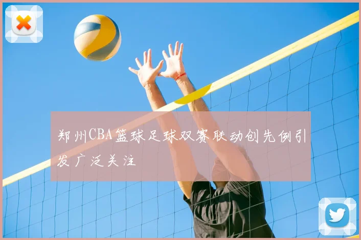 郑州CBA篮球足球双赛联动创先例引发广泛关注
