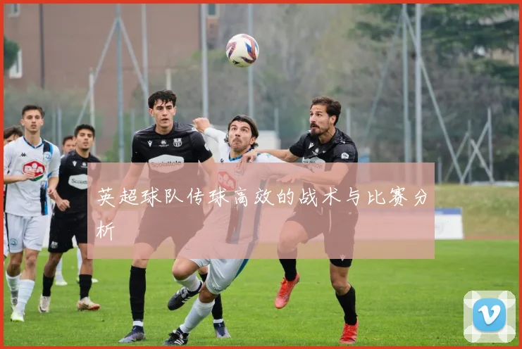 英超球队传球高效的战术与比赛分析