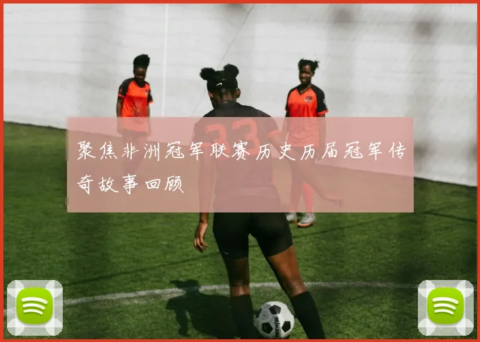 聚焦非洲冠军联赛历史历届冠军传奇故事回顾