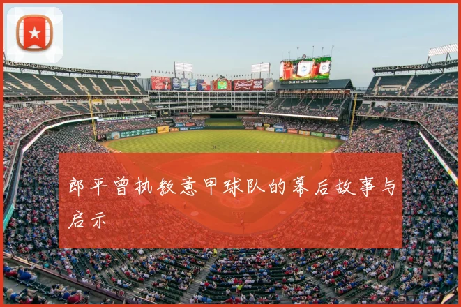 郎平曾执教意甲球队的幕后故事与启示